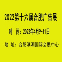 2022安徽广告展会（第十六届合肥广告展）